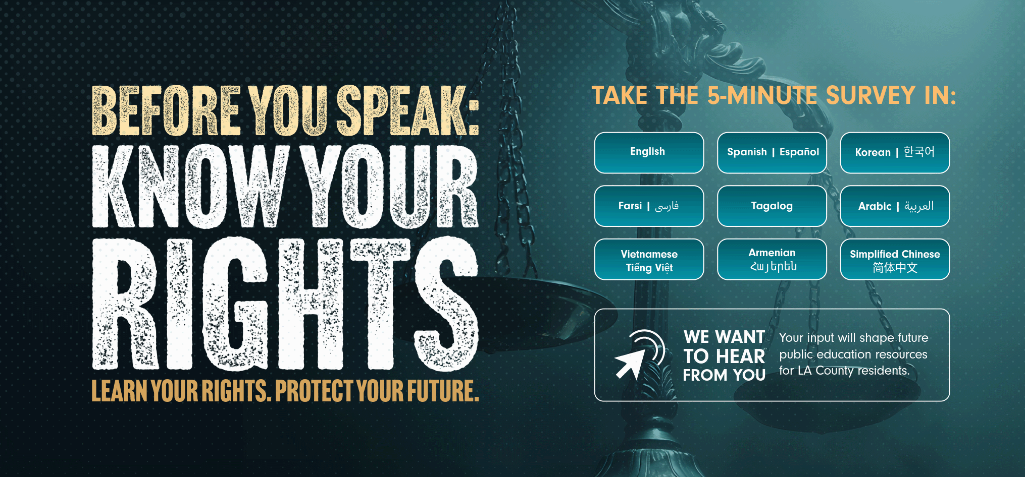 Before You Speak: Know Your Rights. Learn your rights, protect your future. Take the 5-minute survey in English, Spanish, Korean, Farsi, Tagalog, Arabic, Vietnamese, Armenian or Simplified Chinese.